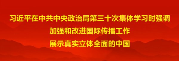 習(xí)近平在中共中央政治局第三十次集體學(xué)習(xí)時強調(diào) 加強和改進國際傳播工作 展示真實立體全面的中國